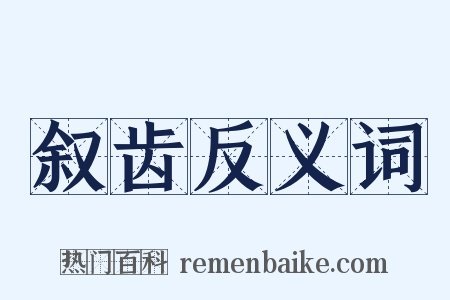 叙齿反义词是什么意思的图片